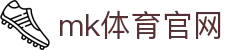 MK体育官网 - APP一键下载，MK体育平台